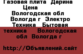 Газовая плита “Дарина“ › Цена ­ 3 000 - Вологодская обл., Вологда г. Электро-Техника » Бытовая техника   . Вологодская обл.,Вологда г.